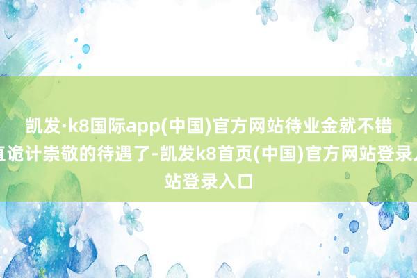 凯发·k8国际app(中国)官方网站待业金就不错径直诡计崇敬的待遇了-凯发k8首页(中国)官方网站登录入口