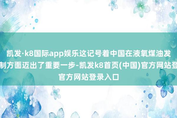 凯发·k8国际app娱乐这记号着中国在液氧煤油发动机研制方面迈出了重要一步-凯发k8首页(中国)官方网站登录入口