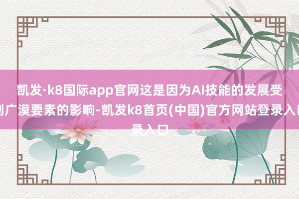 凯发·k8国际app官网这是因为AI技能的发展受到广漠要素的影响-凯发k8首页(中国)官方网站登录入口