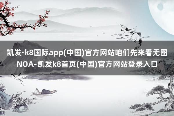 凯发·k8国际app(中国)官方网站咱们先来看无图NOA-凯发k8首页(中国)官方网站登录入口