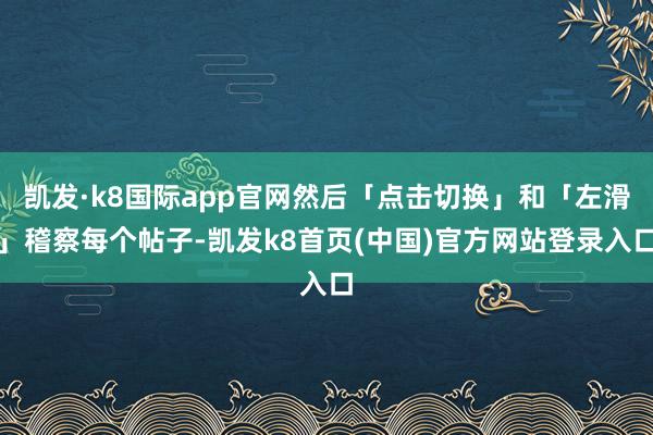 凯发·k8国际app官网然后「点击切换」和「左滑」稽察每个帖子-凯发k8首页(中国)官方网站登录入口