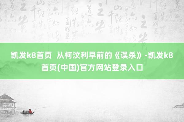 凯发k8首页  　　从柯汶利早前的《误杀》-凯发k8首页(中国)官方网站登录入口