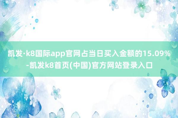 凯发·k8国际app官网占当日买入金额的15.09%-凯发k8首页(中国)官方网站登录入口