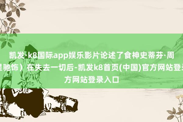 凯发·k8国际app娱乐影片论述了食神史蒂芬·周（周星驰饰）在失去一切后-凯发k8首页(中国)官方网站登录入口