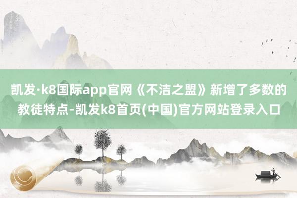 凯发·k8国际app官网《不洁之盟》新增了多数的教徒特点-凯发k8首页(中国)官方网站登录入口