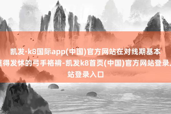 凯发·k8国际app(中国)官方网站在对线期基本上莫得发怵的弓手袼褙-凯发k8首页(中国)官方网站登录入口