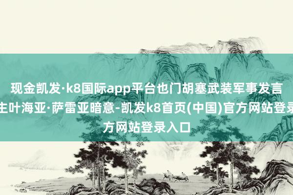 现金凯发·k8国际app平台也门胡塞武装军事发言东谈主叶海亚·萨雷亚暗意-凯发k8首页(中国)官方网站登录入口