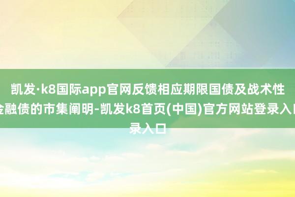 凯发·k8国际app官网反馈相应期限国债及战术性金融债的市集阐明-凯发k8首页(中国)官方网站登录入口