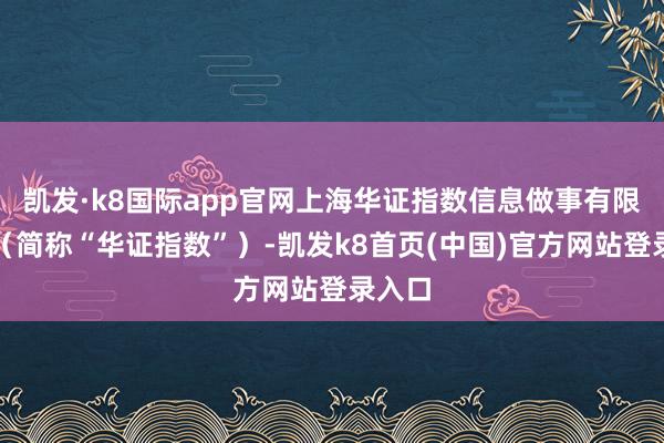 凯发·k8国际app官网上海华证指数信息做事有限公司（简称“华证指数”）-凯发k8首页(中国)官方网站登录入口