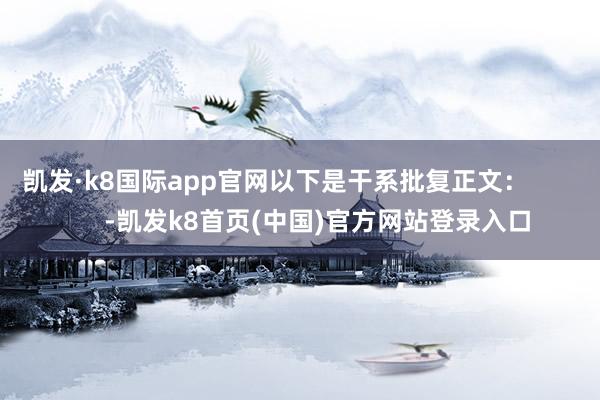 凯发·k8国际app官网以下是干系批复正文：            -凯发k8首页(中国)官方网站登录入口