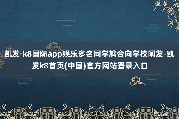 凯发·k8国际app娱乐多名同学鸠合向学校阐发-凯发k8首页(中国)官方网站登录入口