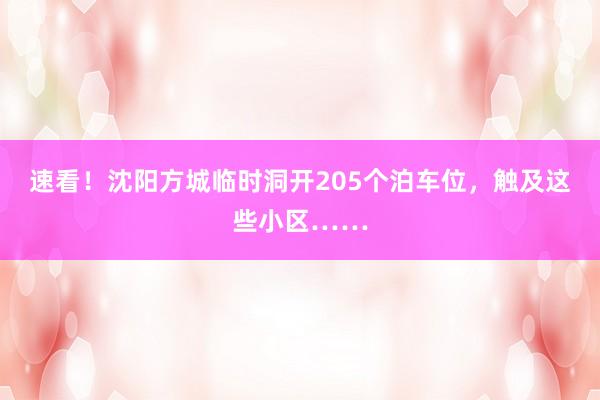 速看！沈阳方城临时洞开205个泊车位，触及这些小区……