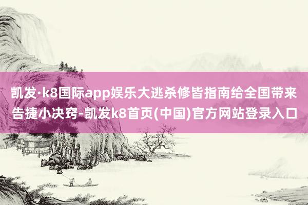 凯发·k8国际app娱乐大逃杀修皆指南给全国带来告捷小决窍-凯发k8首页(中国)官方网站登录入口