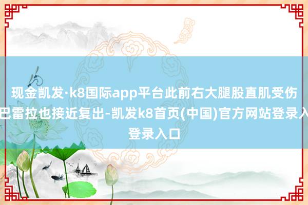 现金凯发·k8国际app平台此前右大腿股直肌受伤的巴雷拉也接近复出-凯发k8首页(中国)官方网站登录入口