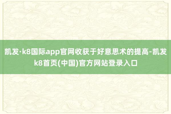 凯发·k8国际app官网收获于好意思术的提高-凯发k8首页(中国)官方网站登录入口