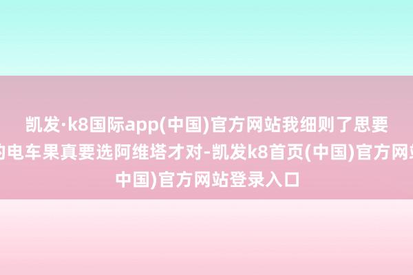 凯发·k8国际app(中国)官方网站我细则了思要智驾更好的电车果真要选阿维塔才对-凯发k8首页(中国)官方网站登录入口