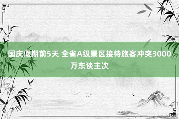 国庆假期前5天 全省A级景区接待旅客冲突3000万东谈主次